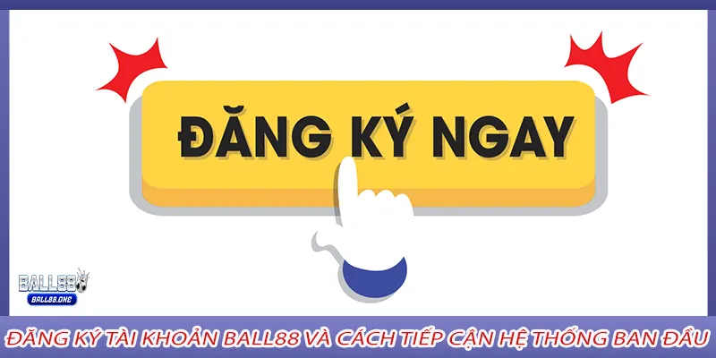 Đăng ký tài khoản Ball88 và cách tiếp cận hệ thống ban đầu