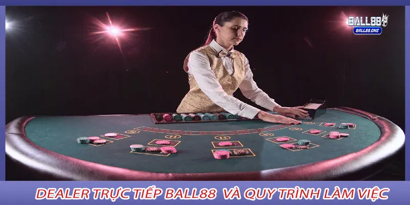 Dealer trực tiếp ball88 và quy trình làm việc