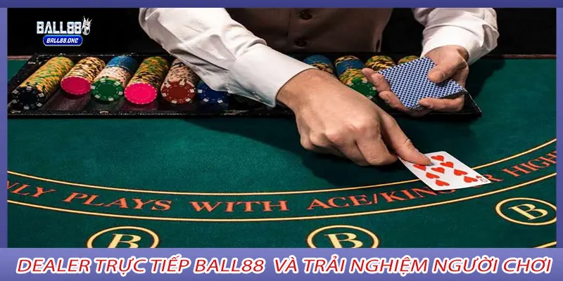Dealer trực tiếp ball88 và trải nghiệm người chơi