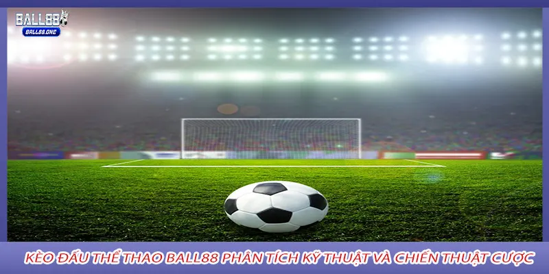 Kèo đấu thể thao Ball88 Phân tích kỹ thuật và chiến thuật cược