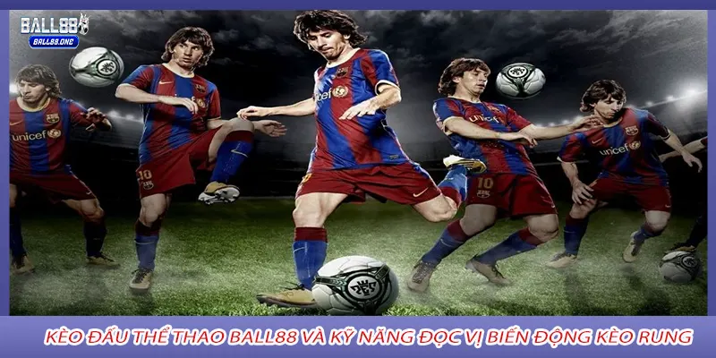 Kèo đấu thể thao Ball88 và kỹ năng đọc vị biến động kèo rung