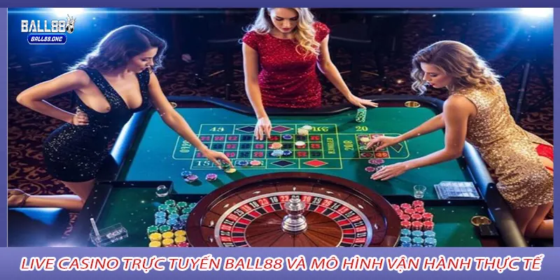 Live casino trực tuyến ball88 và mô hình vận hành thực tế