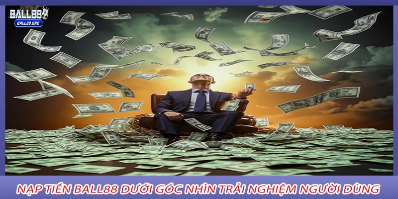 Nạp tiền Ball88 dưới góc nhìn trải nghiệm người dùng