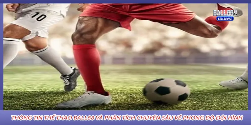 Thông tin thể thao Ball88 và phân tích chuyên sâu về phong độ đội hình
