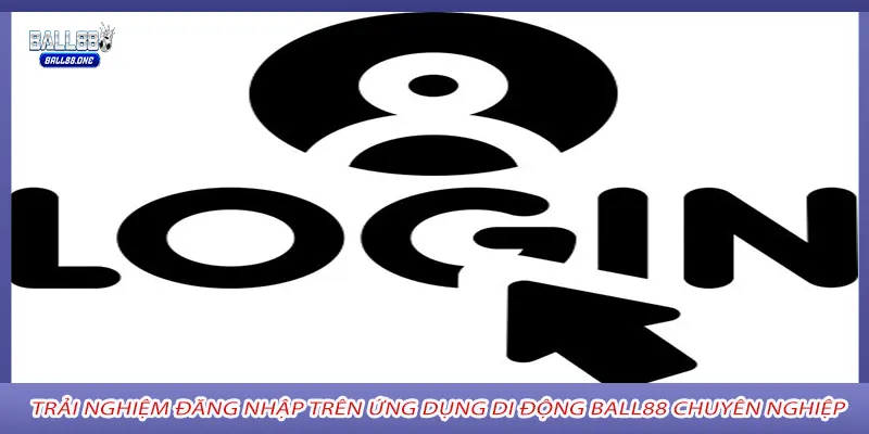 Trải nghiệm đăng nhập trên ứng dụng di động ball88 chuyên nghiệp