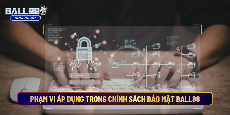 Phạm Vi Áp Dụng Và Thông Tin Được Thu Thập Trong Chính Sách Bảo Mật Ball88